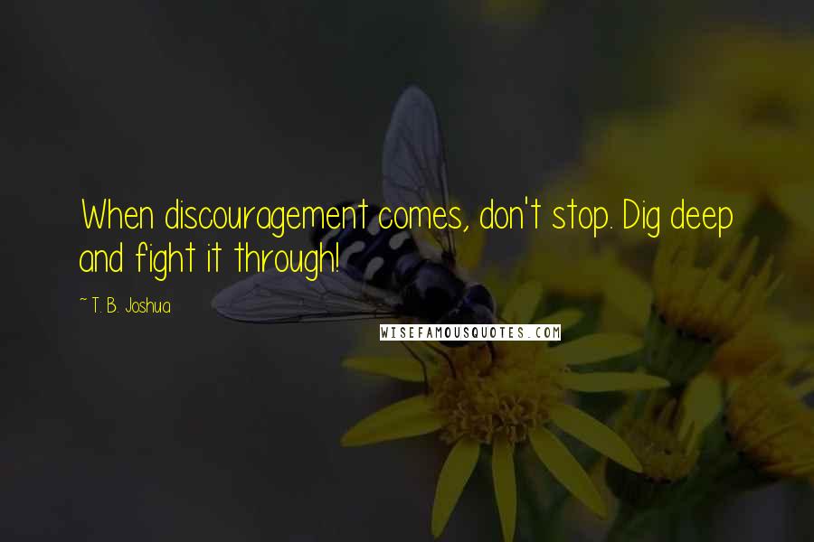 T. B. Joshua Quotes: When discouragement comes, don't stop. Dig deep and fight it through!