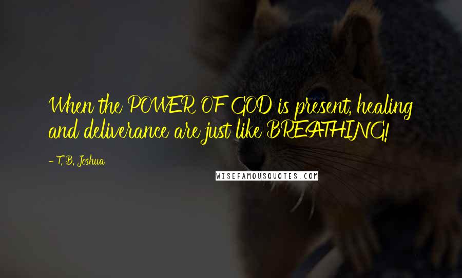 T. B. Joshua Quotes: When the POWER OF GOD is present, healing and deliverance are just like BREATHING!