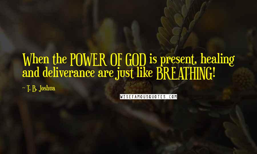 T. B. Joshua Quotes: When the POWER OF GOD is present, healing and deliverance are just like BREATHING!