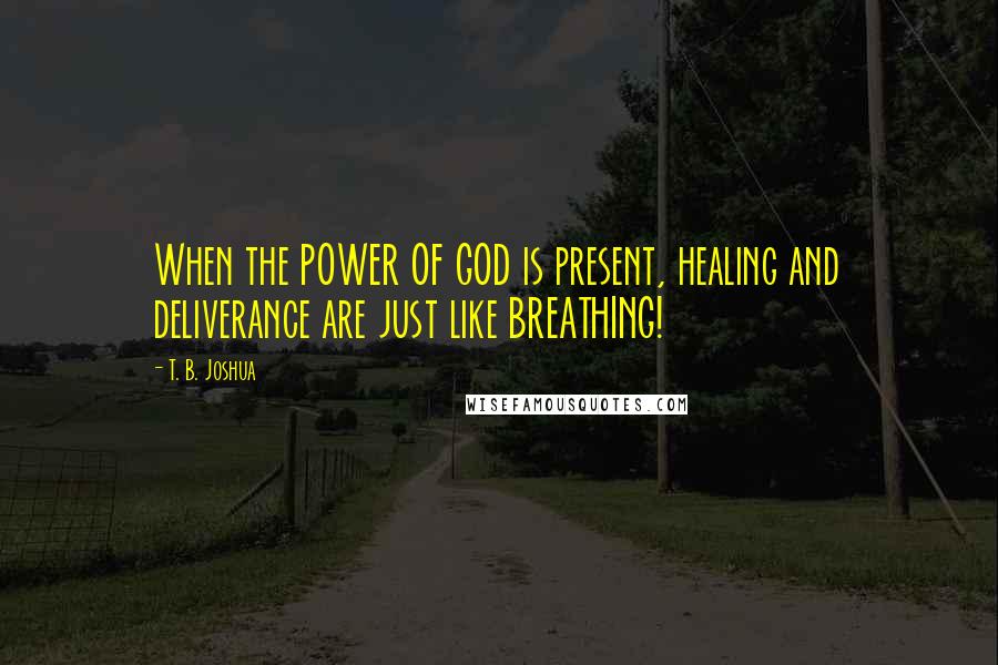 T. B. Joshua Quotes: When the POWER OF GOD is present, healing and deliverance are just like BREATHING!