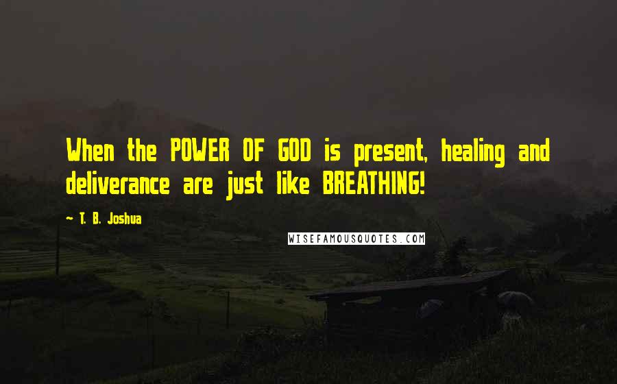 T. B. Joshua Quotes: When the POWER OF GOD is present, healing and deliverance are just like BREATHING!