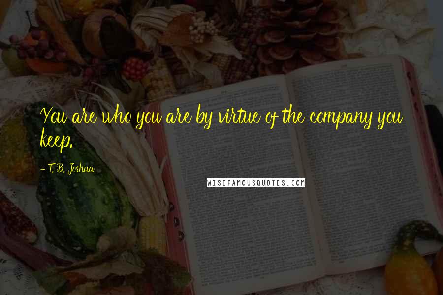 T. B. Joshua Quotes: You are who you are by virtue of the company you keep.