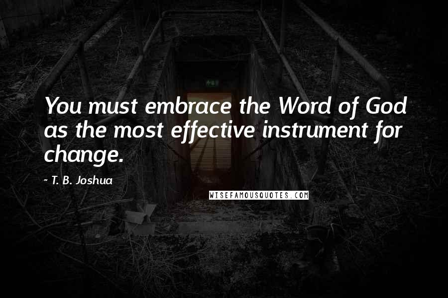 T. B. Joshua Quotes: You must embrace the Word of God as the most effective instrument for change.