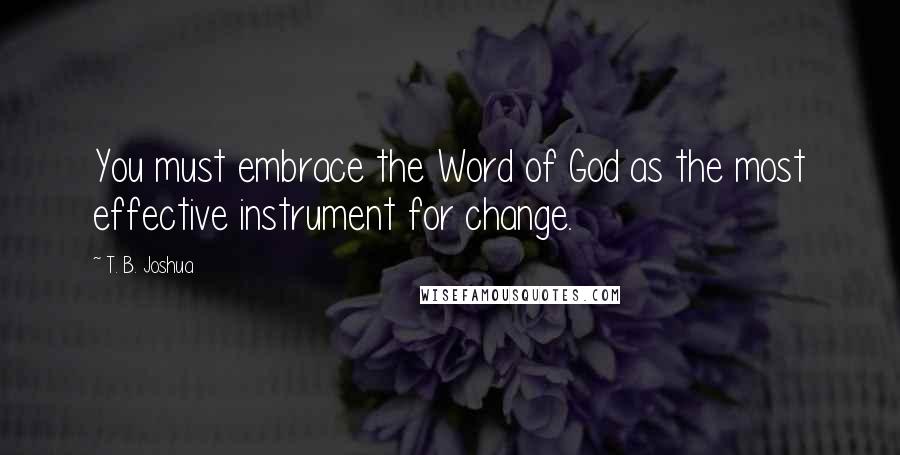 T. B. Joshua Quotes: You must embrace the Word of God as the most effective instrument for change.