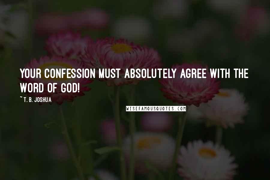 T. B. Joshua Quotes: Your confession must absolutely agree with the Word of God!