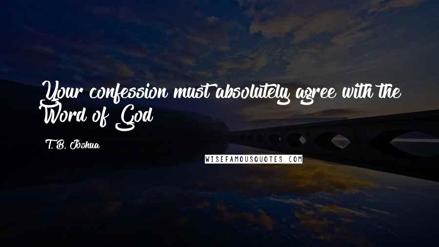 T. B. Joshua Quotes: Your confession must absolutely agree with the Word of God!
