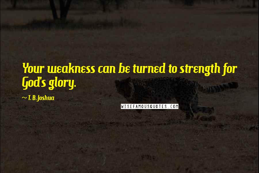 T. B. Joshua Quotes: Your weakness can be turned to strength for God's glory.