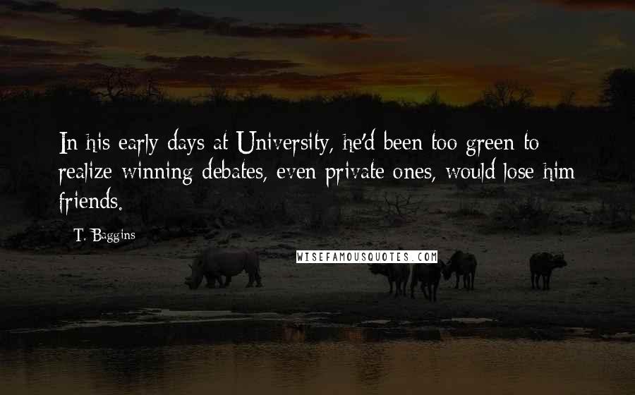 T. Baggins Quotes: In his early days at University, he'd been too green to realize winning debates, even private ones, would lose him friends.