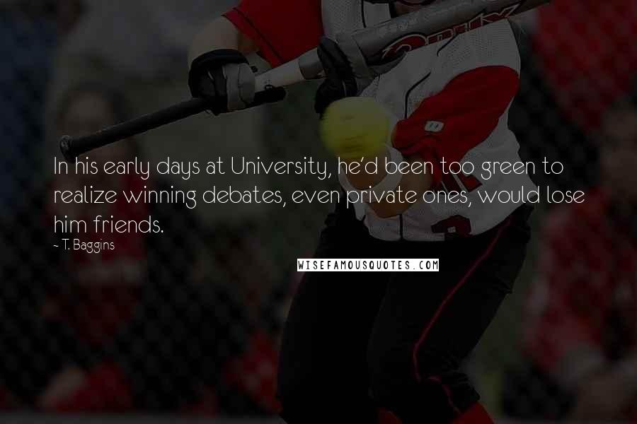 T. Baggins Quotes: In his early days at University, he'd been too green to realize winning debates, even private ones, would lose him friends.