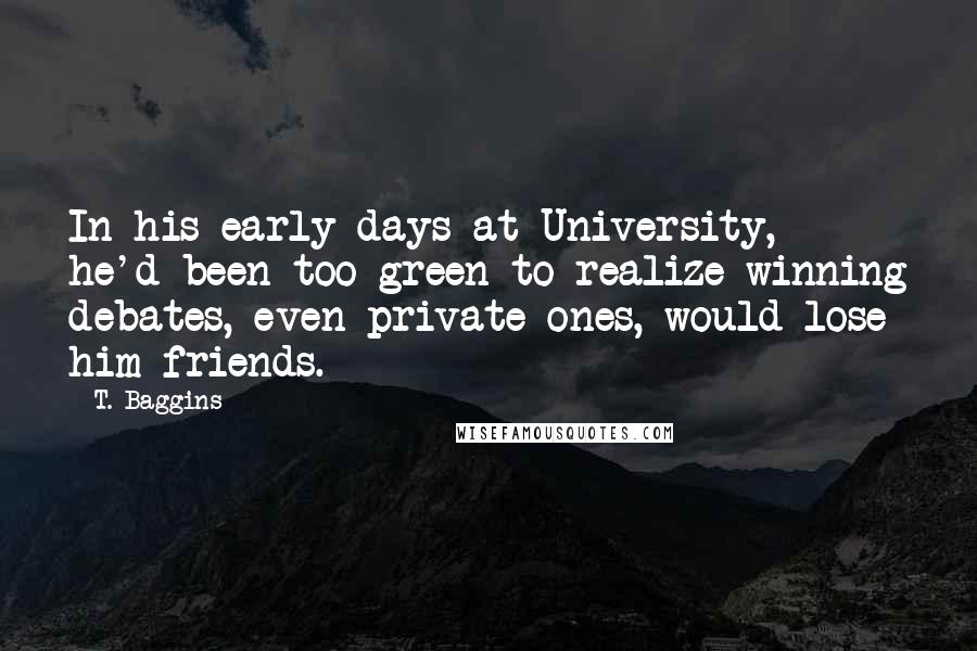 T. Baggins Quotes: In his early days at University, he'd been too green to realize winning debates, even private ones, would lose him friends.