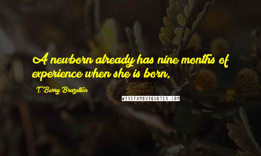 T. Berry Brazelton Quotes: A newborn already has nine months of experience when she is born,