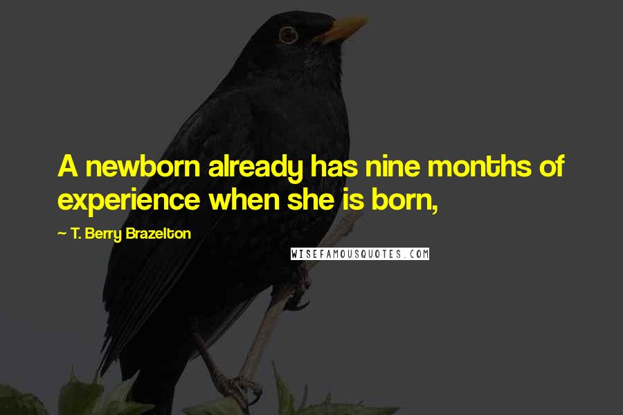 T. Berry Brazelton Quotes: A newborn already has nine months of experience when she is born,