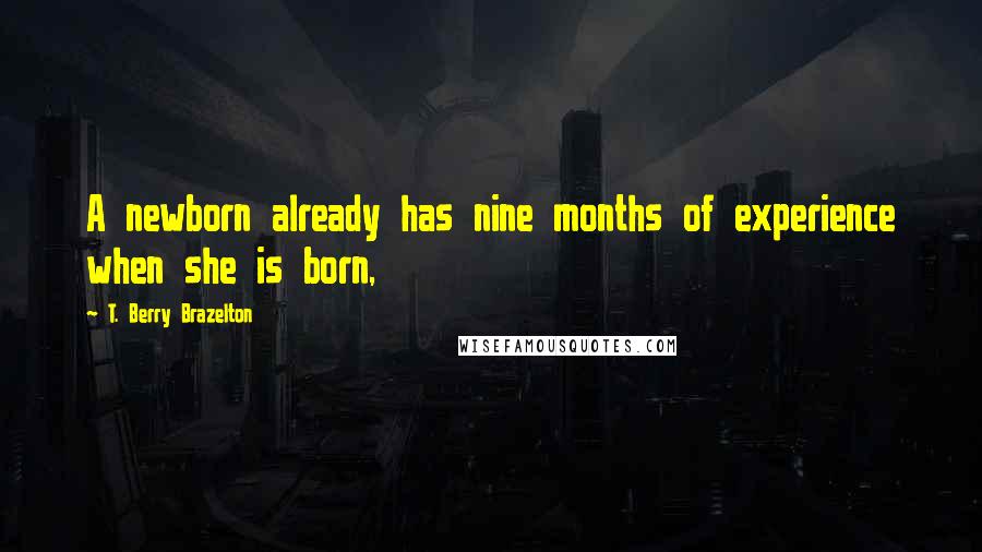 T. Berry Brazelton Quotes: A newborn already has nine months of experience when she is born,