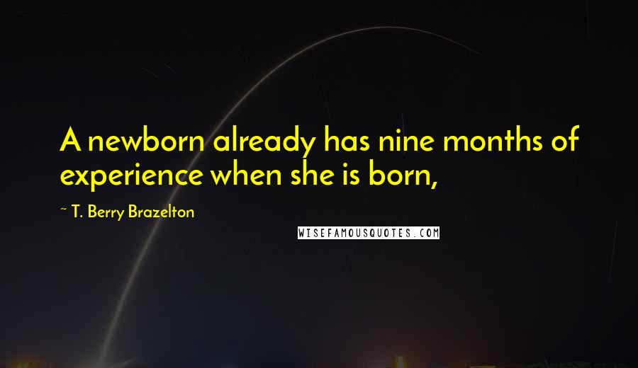 T. Berry Brazelton Quotes: A newborn already has nine months of experience when she is born,