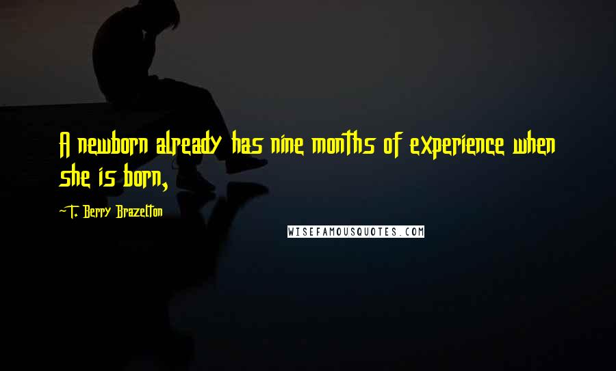 T. Berry Brazelton Quotes: A newborn already has nine months of experience when she is born,