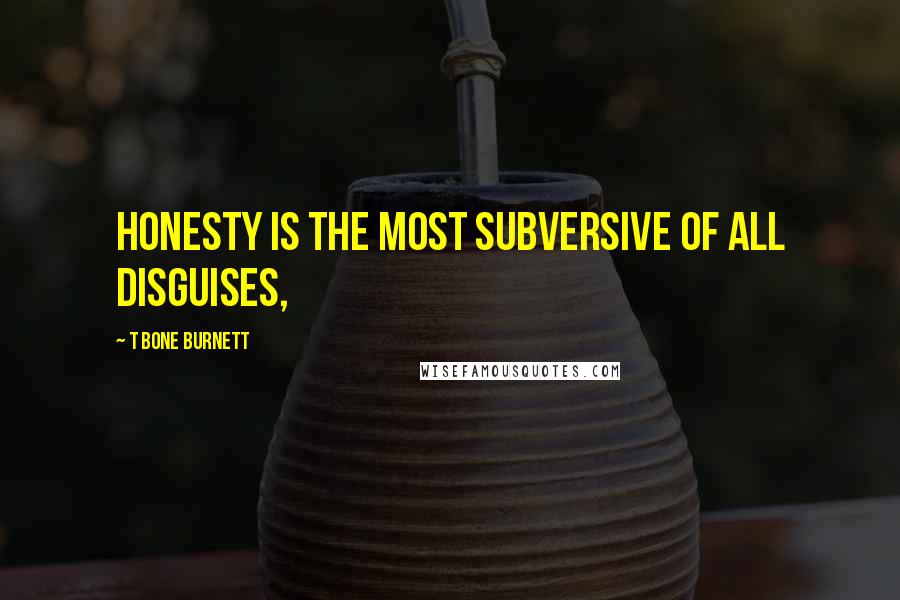 T Bone Burnett Quotes: Honesty is the most subversive of all disguises,