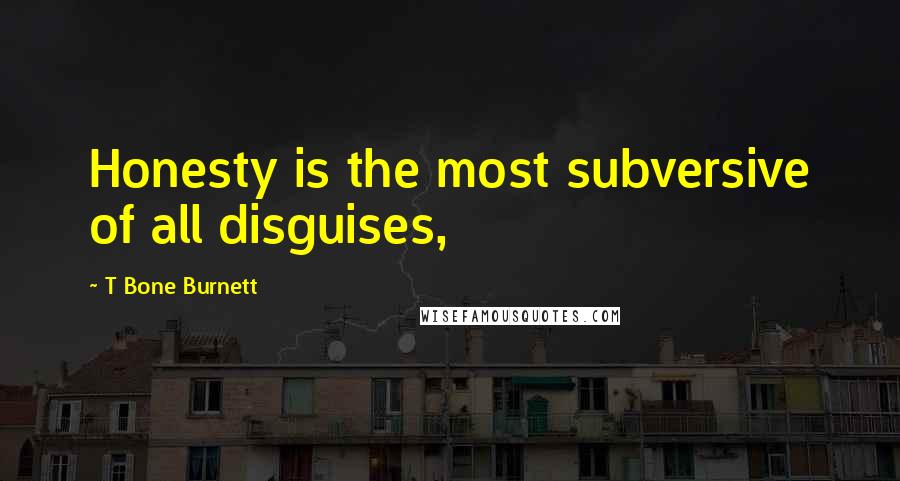 T Bone Burnett Quotes: Honesty is the most subversive of all disguises,