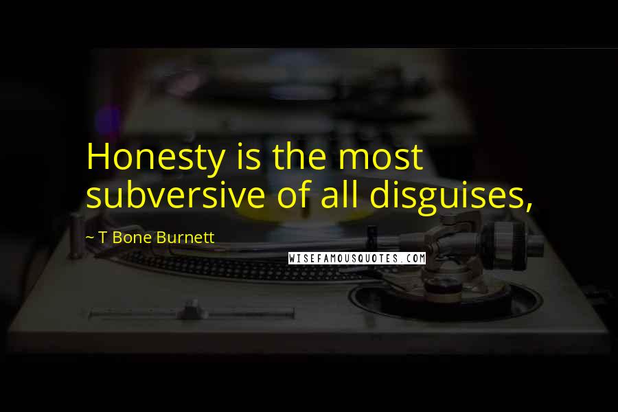 T Bone Burnett Quotes: Honesty is the most subversive of all disguises,