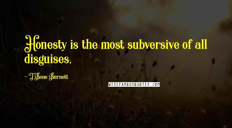 T Bone Burnett Quotes: Honesty is the most subversive of all disguises,