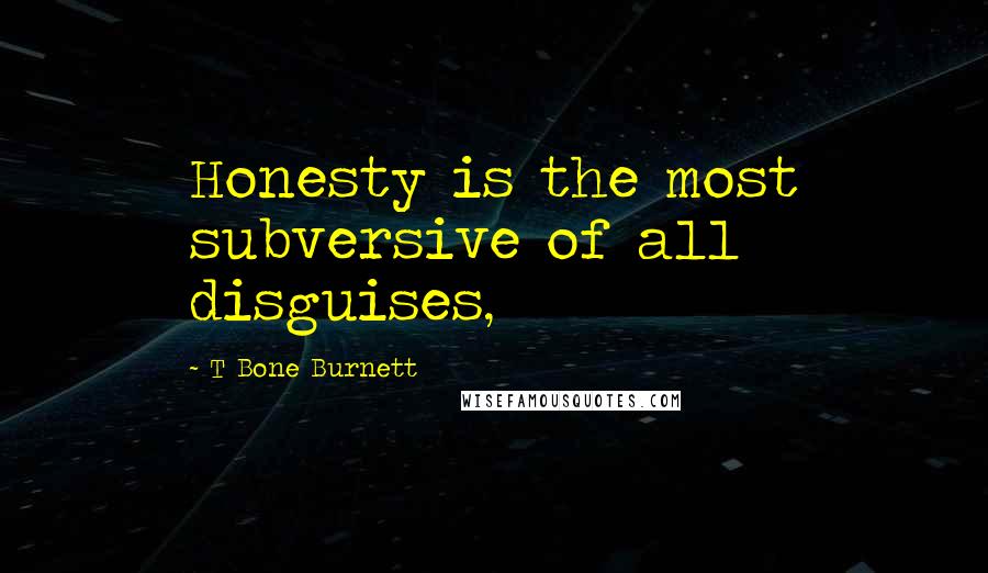 T Bone Burnett Quotes: Honesty is the most subversive of all disguises,