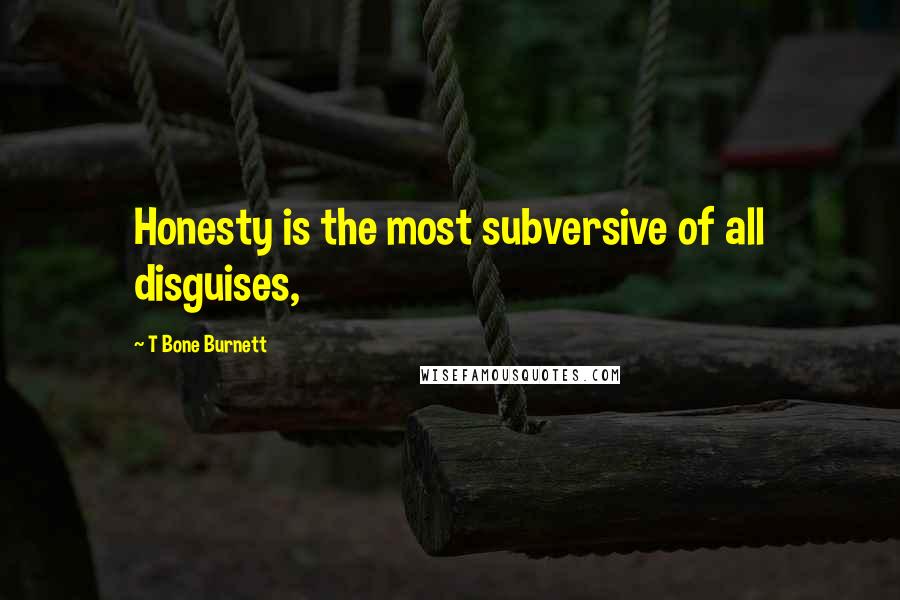 T Bone Burnett Quotes: Honesty is the most subversive of all disguises,