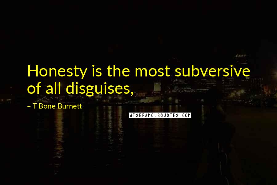 T Bone Burnett Quotes: Honesty is the most subversive of all disguises,