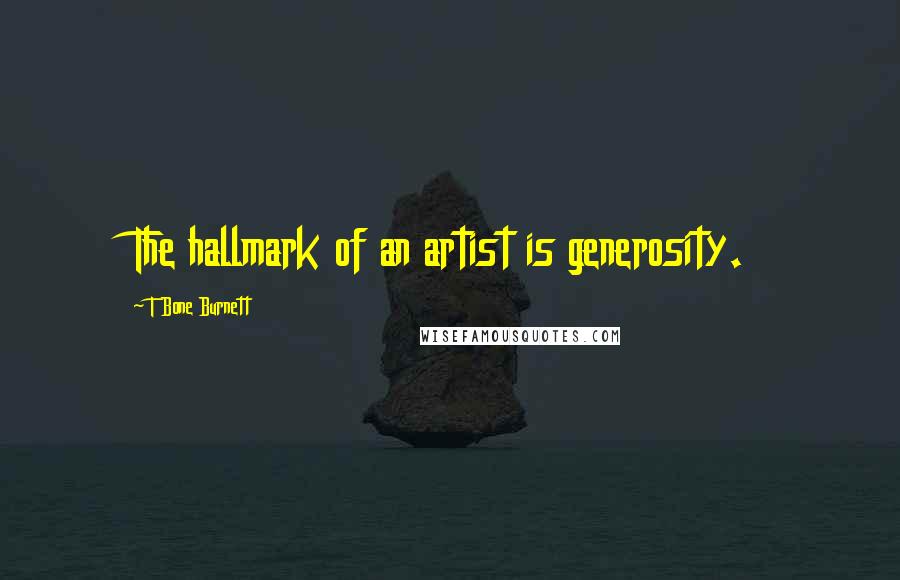 T Bone Burnett Quotes: The hallmark of an artist is generosity.