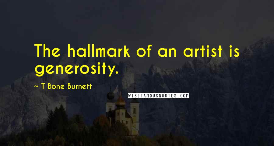 T Bone Burnett Quotes: The hallmark of an artist is generosity.