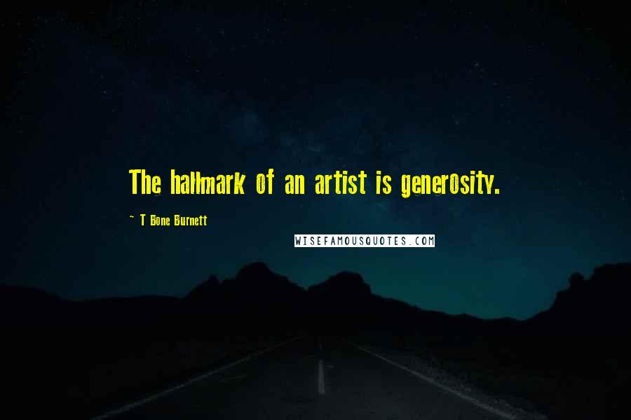 T Bone Burnett Quotes: The hallmark of an artist is generosity.