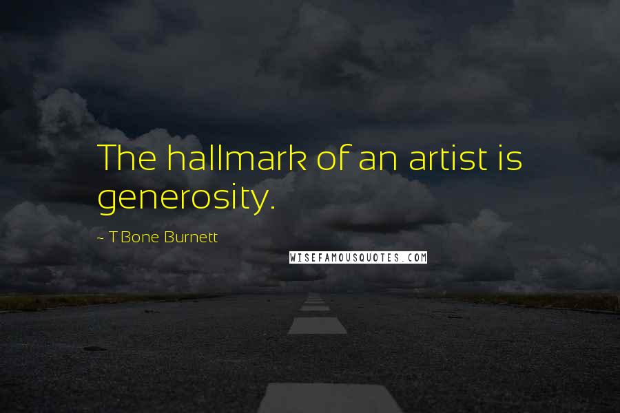 T Bone Burnett Quotes: The hallmark of an artist is generosity.