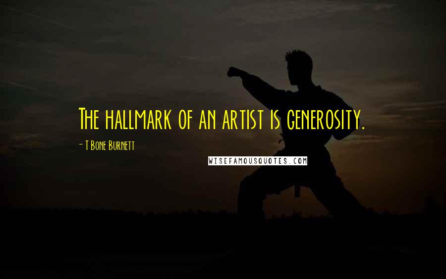 T Bone Burnett Quotes: The hallmark of an artist is generosity.