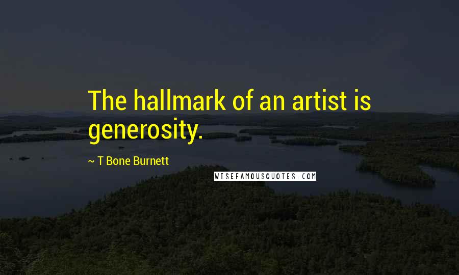 T Bone Burnett Quotes: The hallmark of an artist is generosity.