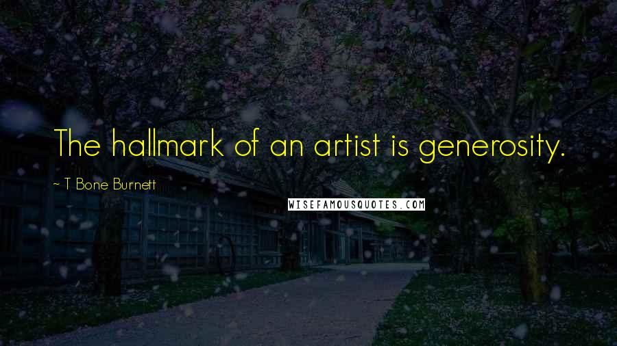 T Bone Burnett Quotes: The hallmark of an artist is generosity.