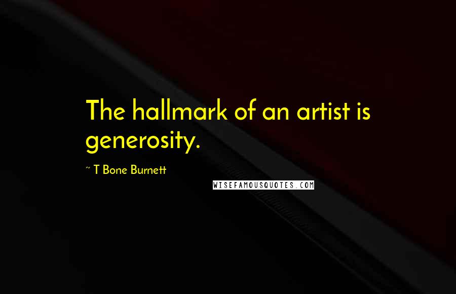 T Bone Burnett Quotes: The hallmark of an artist is generosity.