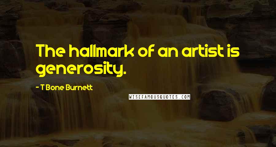 T Bone Burnett Quotes: The hallmark of an artist is generosity.