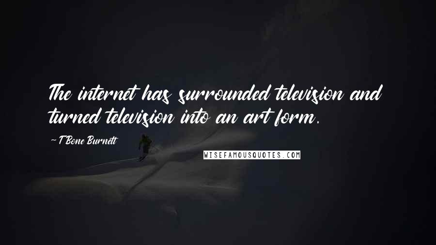 T Bone Burnett Quotes: The internet has surrounded television and turned television into an art form.