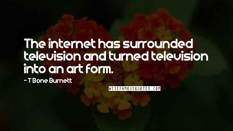 T Bone Burnett Quotes: The internet has surrounded television and turned television into an art form.