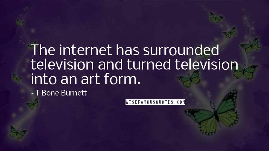 T Bone Burnett Quotes: The internet has surrounded television and turned television into an art form.