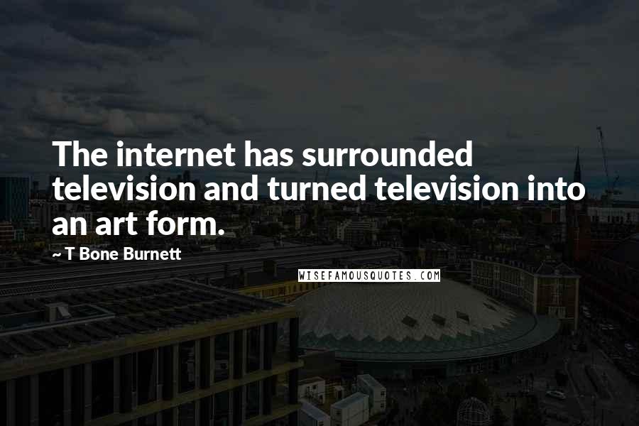 T Bone Burnett Quotes: The internet has surrounded television and turned television into an art form.
