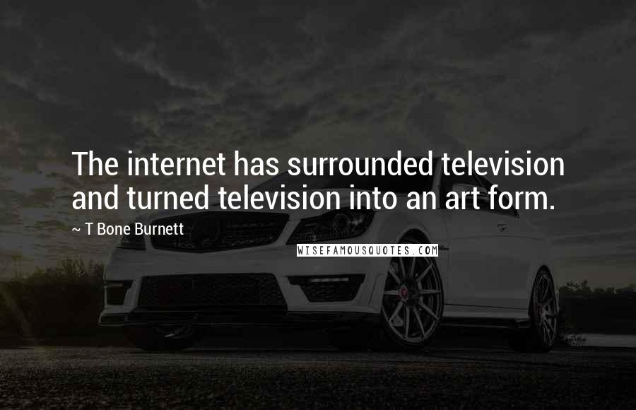 T Bone Burnett Quotes: The internet has surrounded television and turned television into an art form.