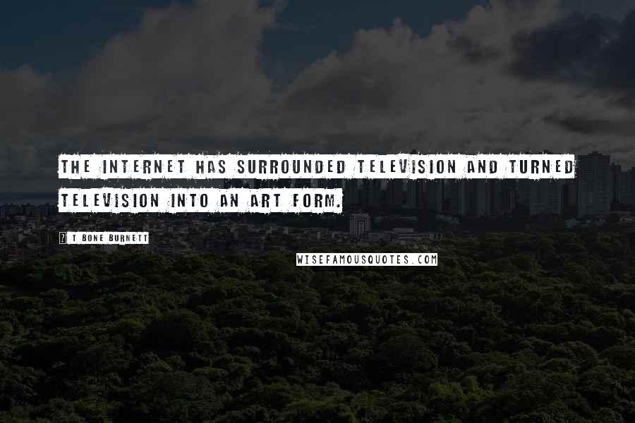 T Bone Burnett Quotes: The internet has surrounded television and turned television into an art form.