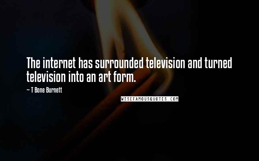 T Bone Burnett Quotes: The internet has surrounded television and turned television into an art form.