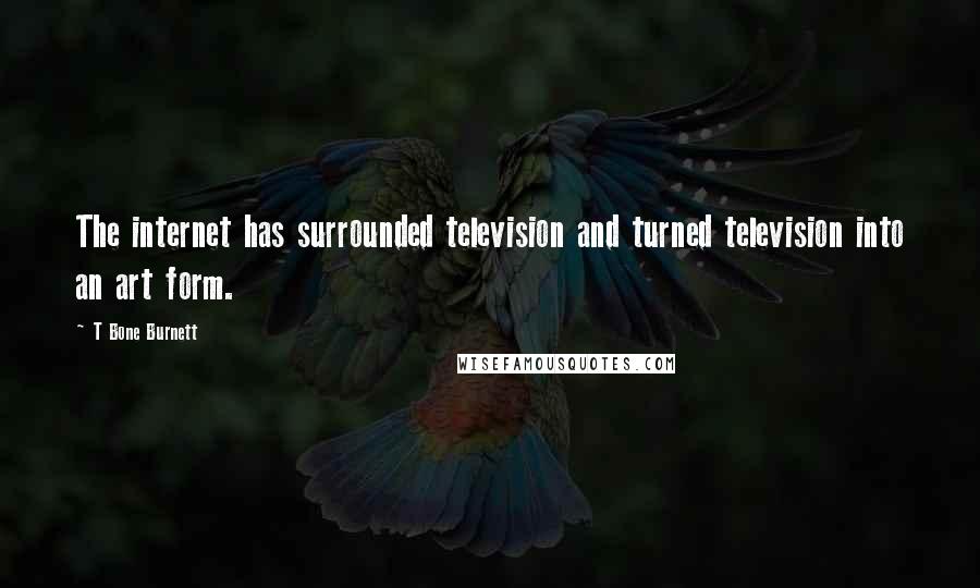 T Bone Burnett Quotes: The internet has surrounded television and turned television into an art form.