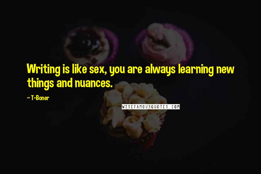 T-Boner Quotes: Writing is like sex, you are always learning new things and nuances.