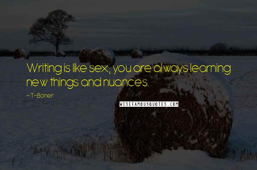 T-Boner Quotes: Writing is like sex, you are always learning new things and nuances.