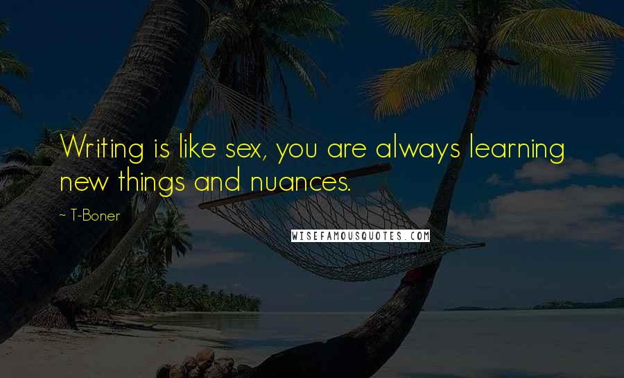 T-Boner Quotes: Writing is like sex, you are always learning new things and nuances.