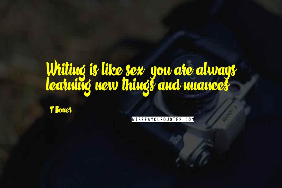 T-Boner Quotes: Writing is like sex, you are always learning new things and nuances.