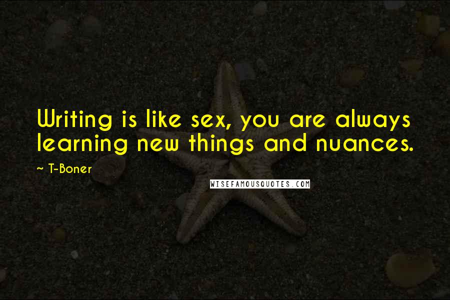 T-Boner Quotes: Writing is like sex, you are always learning new things and nuances.