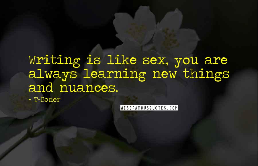 T-Boner Quotes: Writing is like sex, you are always learning new things and nuances.