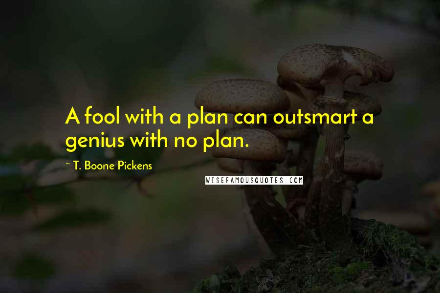 T. Boone Pickens Quotes: A fool with a plan can outsmart a genius with no plan.